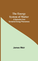 Energy System Of Matter: A Deduction From Terrestrial Energy Phenomena