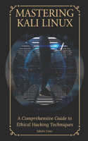 Mastering Kali Linux: A Comprehensive Guide to Ethical Hacking Techniques