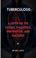 Tuberculosis: : A Guide to the Causes, Diagnosis, Prevention, and Vaccines