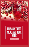 Urinary Tract Meal and Juice Book: Quick And Easy Recipes for a Healthier Life.