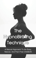 The HypnoBirthing Technique: A Natural Approach To An Easy, Natural, And Pain-Free Childbirth: Preparing Your Body For Natural Birth