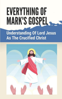 Everything Of Mark's Gospel: Understanding Of Lord Jesus As The Crucified Christ: Tales Of A Ransom For Many