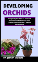 Developing Orchids: Everything you need to know on how to grow and develop your orchid plant from seed, care and management