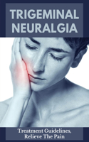 Trigeminal Neuralgia: Treatment Guidelines, Relieve The Pain: Trigeminal Neuralgia Causes