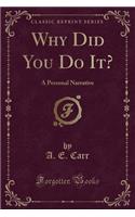 Why Did You Do It?: A Personal Narrative (Classic Reprint)