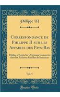 Correspondance de Philippe II Sur Les Affaires Des Pays-Bas, Vol. 5: PubliÃ©e d'AprÃ¨s Les Originaux ConservÃ©s Dans Les Archives Royales de Simancas (Classic Reprint)