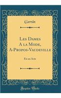 Les Dames a la Mode, A-Propos-Vaudeville: En Un Acte (Classic Reprint)