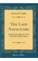 The Lady Navigators: And Incidentally, the Man With the Nubbly Brow (Classic Reprint)