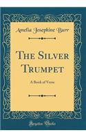 The Silver Trumpet: A Book of Verse (Classic Reprint)