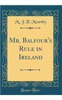 Mr. Balfour's Rule in Ireland (Classic Reprint)