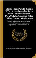 Código Penal Para El Distrito Y Territorios Federales Sobre Delitos Del Fuero Común Y Para Toda La República Sobre Delitos Contra La Federación