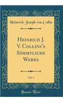Heinrich J. V. Collins's Sämmtliche Werke, Vol. 5 (Classic Reprint)