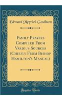 Family Prayers Compiled From Various Sources (Chiefly From Bishop Hamilton's Manual) (Classic Reprint)