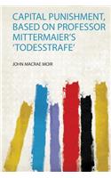 Capital Punishment, Based on Professor Mittermaier's 'Todesstrafe'