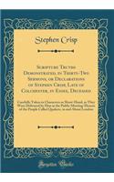 Scripture Truths Demonstrated, in Thirty-Two Sermons, or Declarations of Stephen Crisp, Late of Colchester, in Essex, Deceased: Carefully Taken in Characters or Short-Hand, as They Were Delivered by Him at the Public Meeting-Houses of the People Ca