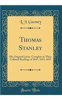 Thomas Stanley: His Original Lyrics, Complete in Their Collated Readings of 1647, 1651, 1657 (Classic Reprint)