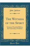 The Witness of the Spirit: Sermons Preached Before the University of Oxford (Classic Reprint)