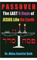 PASSOVER, The LAST SIX DAYS Of Jesus Life On Earth