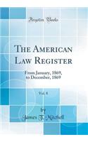 The American Law Register, Vol. 8: From January, 1869, to December, 1869 (Classic Reprint): From January, 1869, to December, 1869 (Classic Reprint)