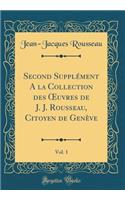 Second Supplément A la Collection des ?uvres de J. J. Rousseau, Citoyen de Genève, Vol. 1 (Classic Reprint)