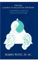 Ear -- Gateway to Balancing the Body: A Modern Guide to Ear Acupuncture