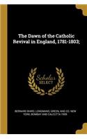 Dawn of the Catholic Revival in England, 1781-1803;