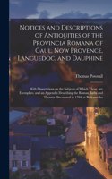 Notices and Descriptions of Antiquities of the Provincia Romana of Gaul, Now Provence, Languedoc, and Dauphine; With Dissertations on the Subjects of Which Those Are Exemplars, and an Appendix Describing the Roman Baths and Thermæ Discovered in 178