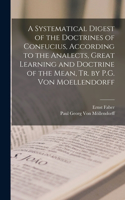 Systematical Digest of the Doctrines of Confucius, According to the Analects, Great Learning and Doctrine of the Mean, Tr. by P.G. Von Moellendorff