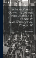Steam Voyage Down the Danube. With Sketches of Hungary, Wallachia, Servia, Turkey, &c