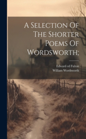 Selection Of The Shorter Poems Of Wordsworth;