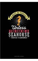 Always Be Yourself Unless You Can Be A Seahorse Then Be A Seahorse