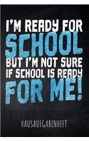I'm ready for School but I'm not sure if School is ready for me! Hausaufgabenheft: mit Stundenplan, Terminen und täglichem Kalender für Hausaufgaben und Schularbeiten zur perfekten Organisation des Schul-Alltags