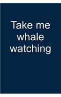 Take Me Whale Watching: Notebook for I Love Whales I Love Whales Whale Watching 6x9 Lined with Lines