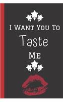 I want you to Taste Me: A Funny Lined Notebook. Blank Novelty journal, perfect as a Gift (& Better than a card) for your Amazing partner! Lined Notebook