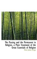 The Passing and the Permanent in Religion, a Plain Treatment of the Great Essentials of Religion