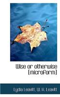 Wise or Otherwise [Microform]