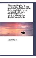 Die Amerikanische Revolution, 1775-1783; Entwicklungsgeschichte Der Grundlagen Zum Freistaat Wie Zum