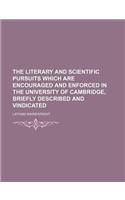 The Literary and Scientific Pursuits Which Are Encouraged and Enforced in the University of Cambridge, Briefly Described and Vindicated