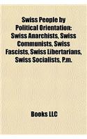 Swiss People by Political Orientation: Swiss Anarchists, Swiss Communists, Swiss Fascists, Swiss Libertarians, Swiss Socialists, P.M.(English)
