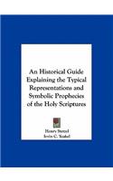 An Historical Guide Explaining the Typical Representations and Symbolic Prophecies of the Holy Scriptures