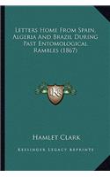 Letters Home from Spain, Algeria and Brazil During Past Entoletters Home from Spain, Algeria and Brazil During Past Entomological Rambles (1867) Mological Rambles (1867)