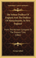 Sutton-Dudleys of England and the Dudleys of Massachusetts, in New England