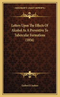 Letters Upon The Effects Of Alcohol As A Preventive To Tubercular Formations (1856)