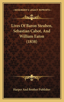 Lives Of Baron Steuben, Sebastian Cabot, And William Eaton (1838)