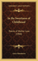 In the Sweetness of Childhood: Poems of Mother Love (1900)