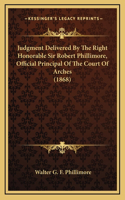 Judgment Delivered By The Right Honorable Sir Robert Phillimore, Official Principal Of The Court Of Arches (1868)