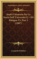 Studi E Memorie Per La Storia Dell' UniversitaÂ Di Bologna V1, Part 1 (1907)