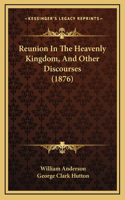 Reunion In The Heavenly Kingdom, And Other Discourses (1876)