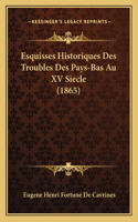 Esquisses Historiques Des Troubles Des Pays-Bas Au XV Siecle (1865): (French)