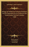Beitrage Zur Statistik Der Deutschen Seefischerei Und Die Organisation Der See-Fischerei In Den Staaten Europas Und Nord-Amerikas (1888)